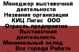 Менеджер выставочной деятельности › Название организации ­ КИЦ Лигас, ООО › Отрасль предприятия ­ Выставочная деятельность › Минимальный оклад ­ 17 800 - Все города Работа » Вакансии   . Мордовия респ.
